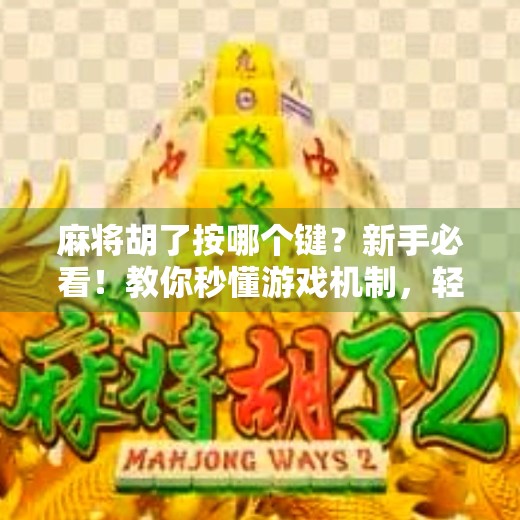 麻将胡了按哪个键?新手必看!教你秒懂游戏机制,轻松上手不踩坑!