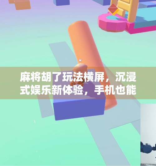 麻将胡了玩法横屏，沉浸式娱乐新体验，手机也能搓出真乐趣！