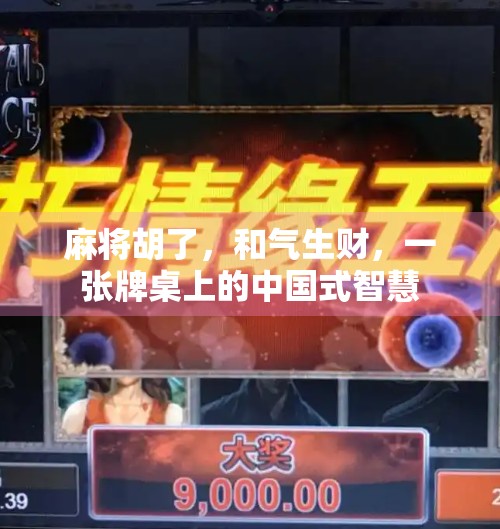 麻将胡了，和气生财，一张牌桌上的中国式智慧