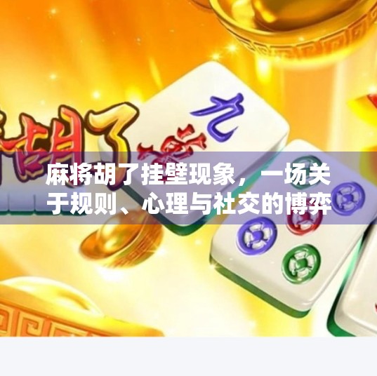 麻将胡了挂壁现象，一场关于规则、心理与社交的博弈