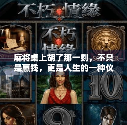 麻将桌上胡了那一刻,不只是赢钱,更是人生的一种仪式感