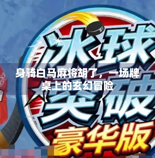 身骑白马麻将胡了，一场牌桌上的玄幻冒险