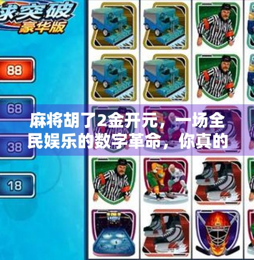 麻将胡了2金开元，一场全民娱乐的数字革命，你真的懂它吗？