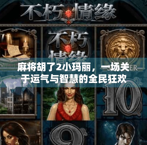 麻将胡了2小玛丽,一场关于运气与智慧的全民狂欢