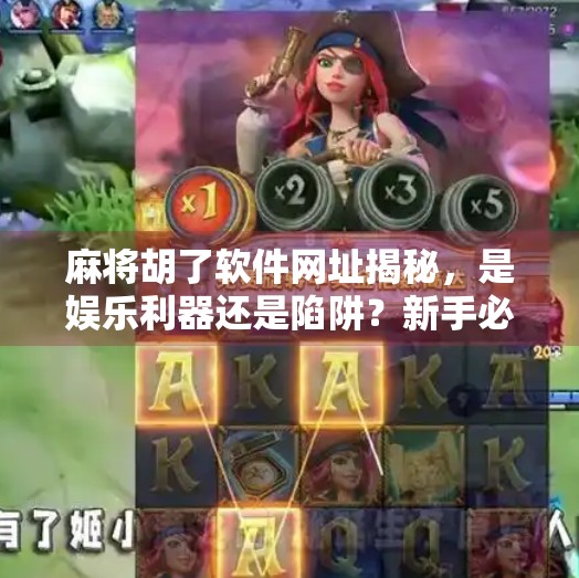 麻将胡了软件网址揭秘，是娱乐利器还是陷阱？新手必看避坑指南！