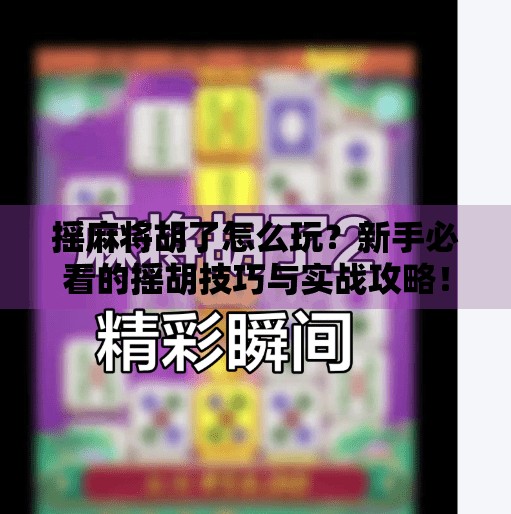 摇麻将胡了怎么玩？新手必看的摇胡技巧与实战攻略！