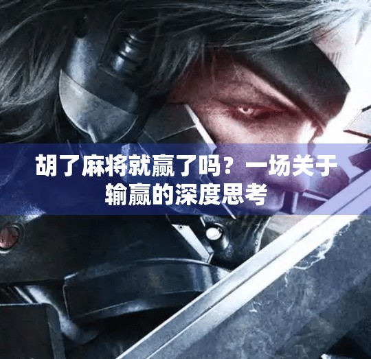 胡了麻将就赢了吗?一场关于输赢的深度思考