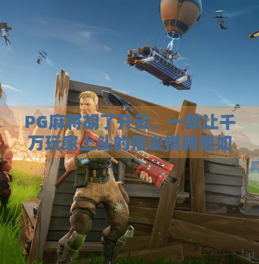 PG麻将胡了开云,一款让千万玩家上头的指尖棋牌是如何炼成的?