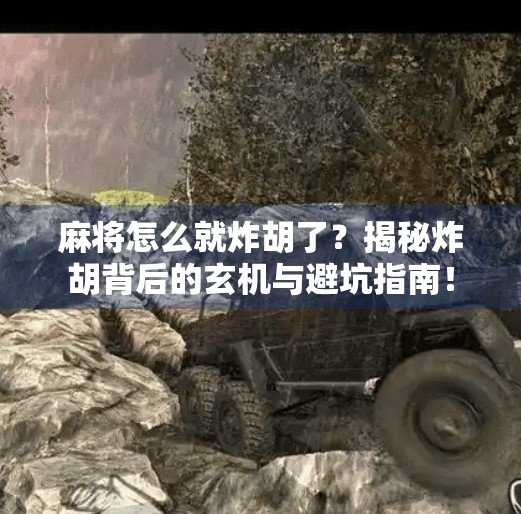 麻将怎么就炸胡了?揭秘炸胡背后的玄机与避坑指南!