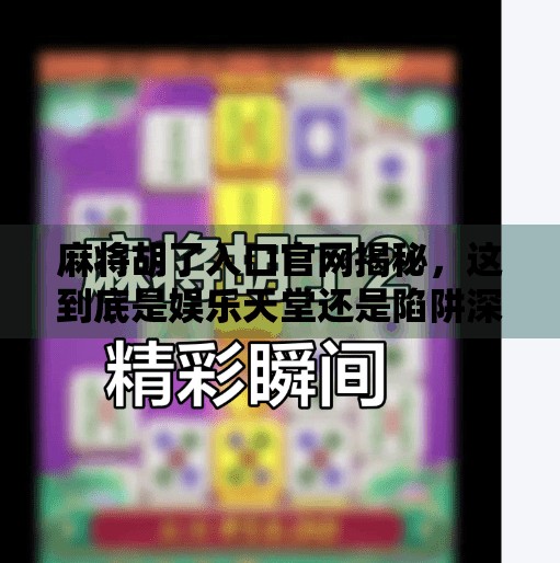 麻将胡了入口官网揭秘,这到底是娱乐天堂还是陷阱深渊?