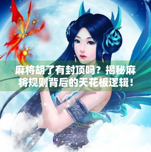 麻将胡了有封顶吗？揭秘麻将规则背后的天花板逻辑！