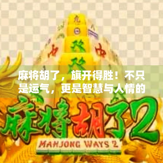麻将胡了，旗开得胜！不只是运气，更是智慧与人情的博弈