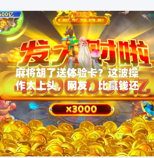 麻将胡了送体验卡？这波操作太上头，网友，比赢钱还爽！