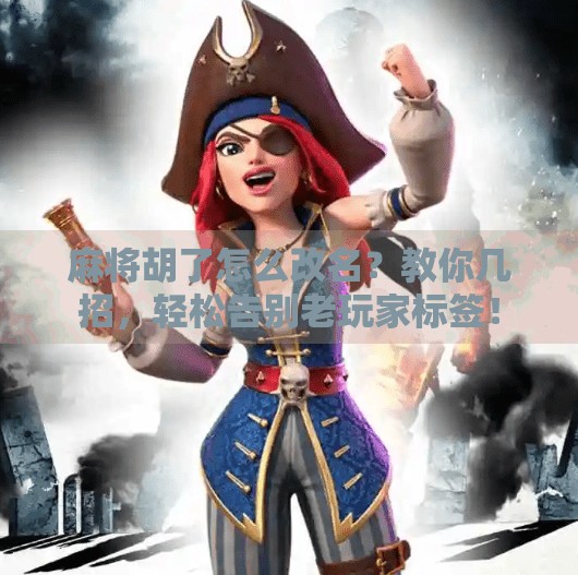 麻将胡了怎么改名?教你几招,轻松告别老玩家标签!