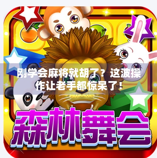 刚学会麻将就胡了?这波操作让老手都惊呆了!