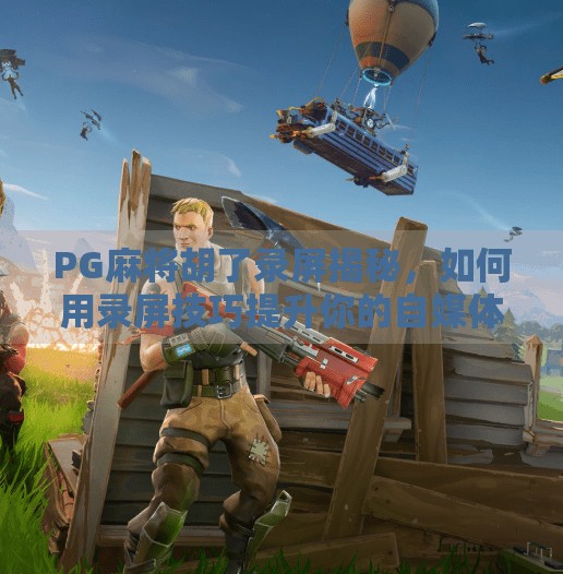 PG麻将胡了录屏揭秘,如何用录屏技巧提升你的自媒体内容质量?