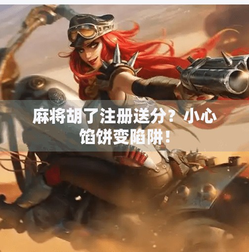 麻将胡了注册送分?小心馅饼变陷阱!