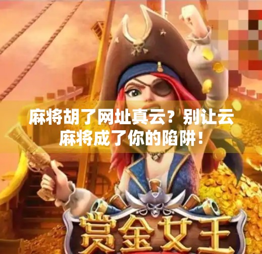 麻将胡了网址真云?别让云麻将成了你的陷阱! 麻将胡了网址真云?别让云麻将成了你的陷阱!