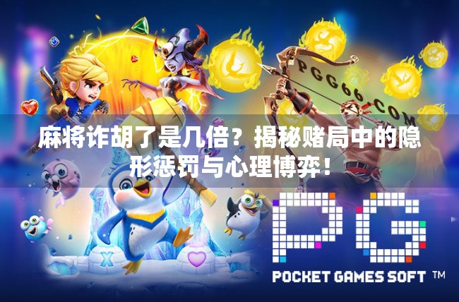 麻将诈胡了是几倍？揭秘赌局中的隐形惩罚与心理博弈！