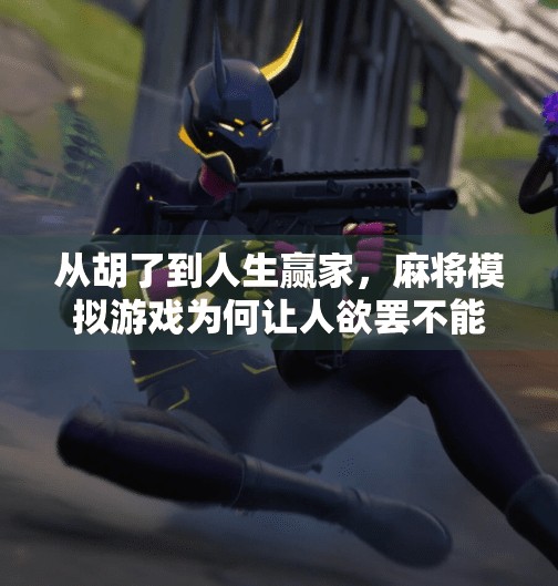 从胡了到人生赢家，麻将模拟游戏为何让人欲罢不能？