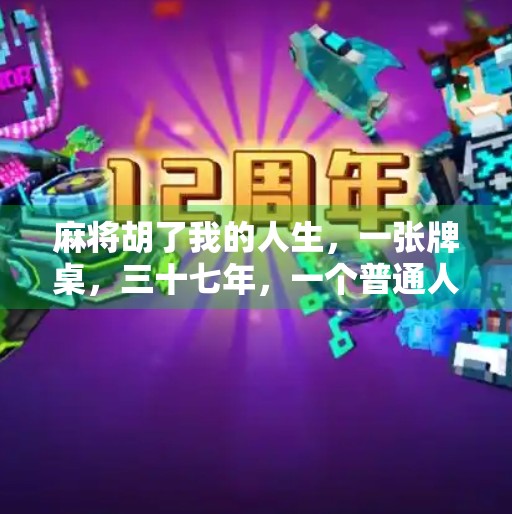 麻将胡了我的人生，一张牌桌，三十七年，一个普通人的逆袭之路