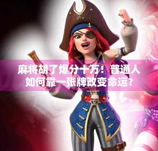 麻将胡了爆分十万！普通人如何靠一张牌改变命运？