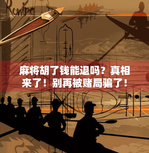 麻将胡了钱能退吗?真相来了!别再被赌局骗了!