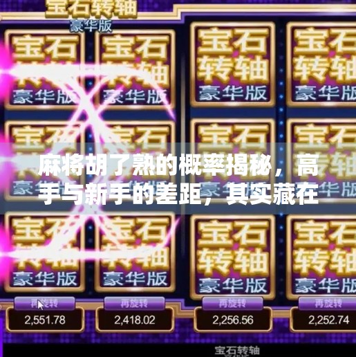 麻将胡了熟的概率揭秘,高手与新手的差距,其实藏在这三个关键数据里!