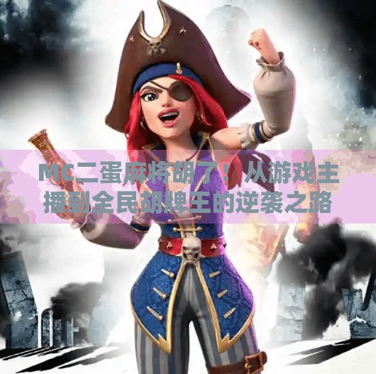 MC二蛋麻将胡了!从游戏主播到全民胡牌王的逆袭之路