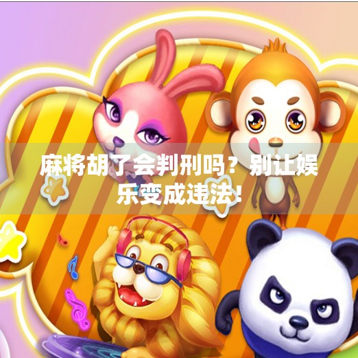 麻将胡了会判刑吗?别让娱乐变成违法! 麻将胡了会判刑吗?别让娱乐变成违法!