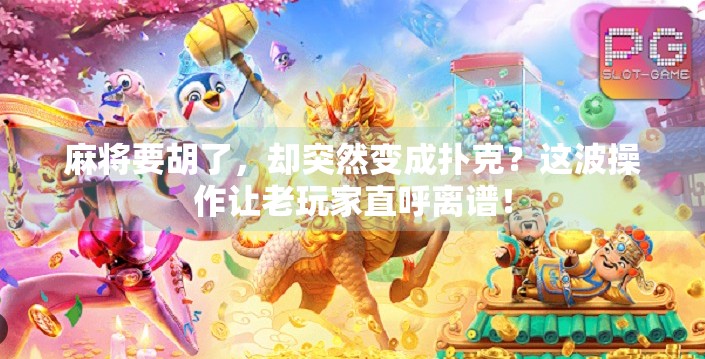 麻将要胡了,却突然变成扑克?这波操作让老玩家直呼离谱!