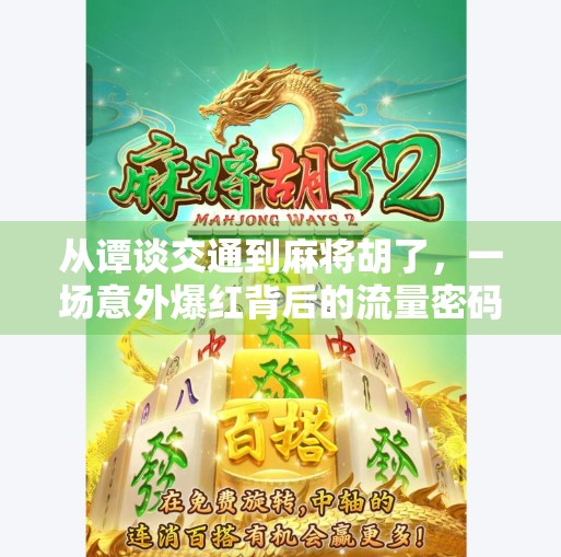 从谭谈交通到麻将胡了,一场意外爆红背后的流量密码与公众情绪共振