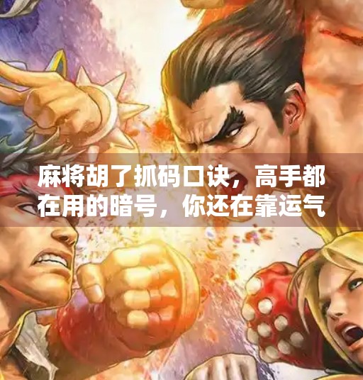 麻将胡了抓码口诀,高手都在用的暗号,你还在靠运气?