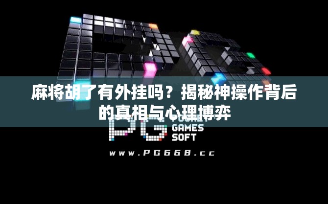 麻将胡了有外挂吗?揭秘神操作背后的真相与心理博弈