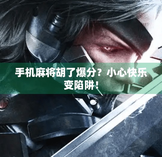 手机麻将胡了爆分?小心快乐变陷阱!