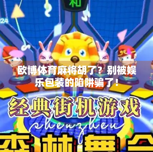 欧博体育麻将胡了?别被娱乐包装的陷阱骗了!