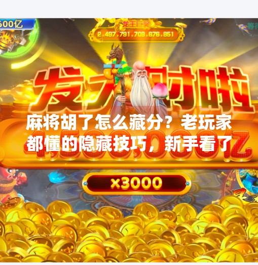 麻将胡了怎么藏分?老玩家都懂的隐藏技巧,新手看了都震惊! 麻将胡了怎么藏分?老玩家都懂的隐藏技巧,新手看了都震惊!