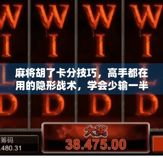 麻将胡了卡分技巧,高手都在用的隐形战术,学会少输一半!