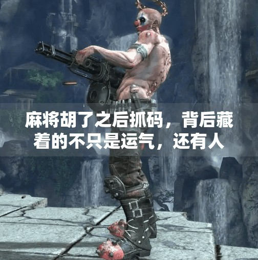 麻将胡了之后抓码,背后藏着的不只是运气,还有人性!