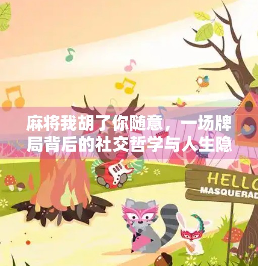 麻将我胡了你随意,一场牌局背后的社交哲学与人生隐喻