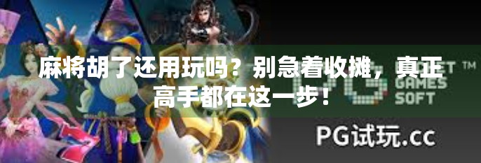 麻将胡了还用玩吗?别急着收摊,真正高手都在这一步!