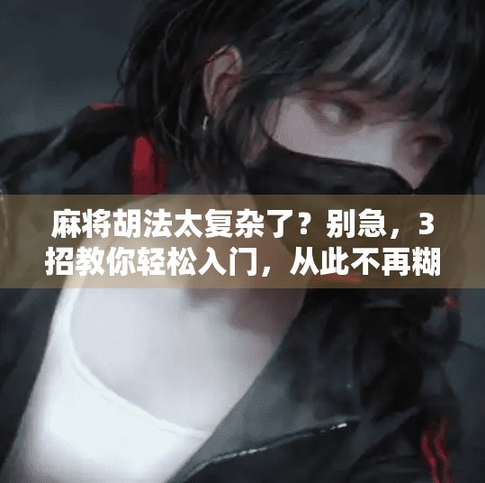 麻将胡法太复杂了?别急,3招教你轻松入门,从此不再糊!