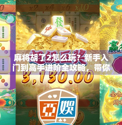 麻将胡了2怎么玩?新手入门到高手进阶全攻略,带你轻松上手!