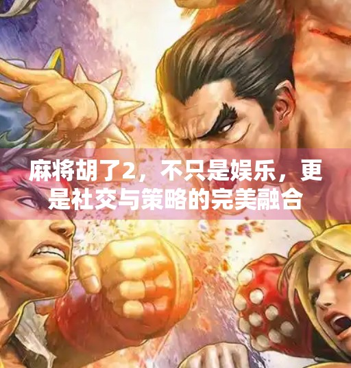 麻将胡了2,不只是娱乐,更是社交与策略的完美融合