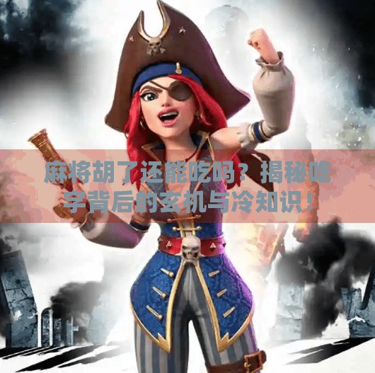 麻将胡了还能吃吗?揭秘吃字背后的玄机与冷知识!