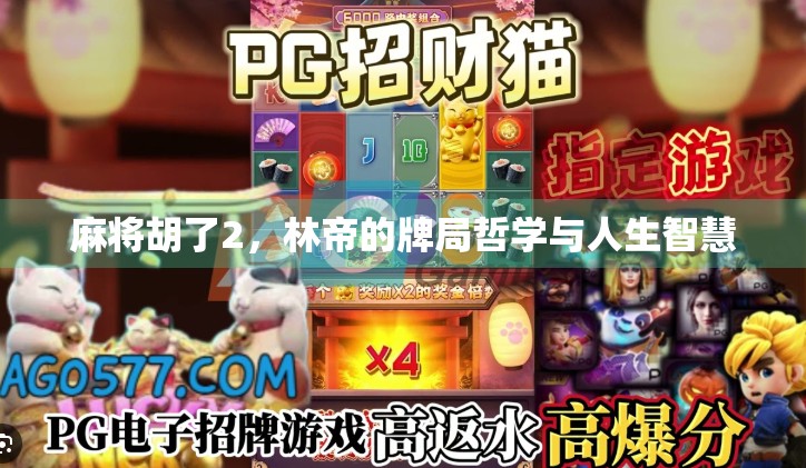 麻将胡了2,林帝的牌局哲学与人生智慧