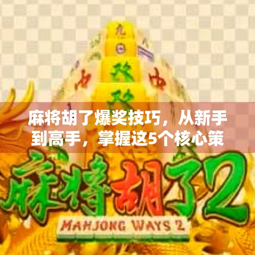 麻将胡了爆奖技巧,从新手到高手,掌握这5个核心策略,轻松赢牌不翻车!