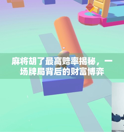 麻将胡了最高赔率揭秘,一场牌局背后的财富博弈