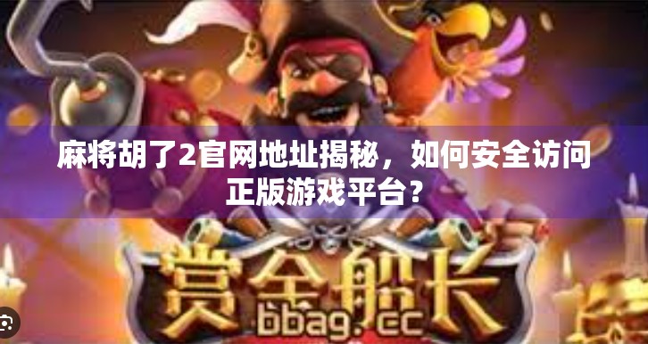 麻将胡了2官网地址揭秘,如何安全访问正版游戏平台?