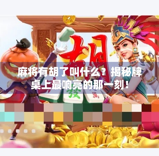 麻将有胡了叫什么？揭秘牌桌上最响亮的那一刻！